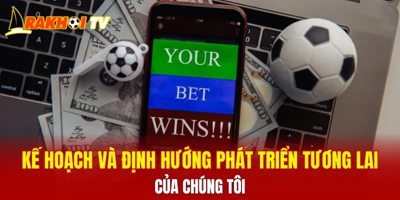 Kế hoạch và định hướng phát triển tương lai của chúng tôi