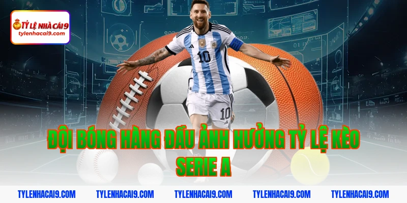 Tỷ Lệ Kèo Serie A 6 Đội bóng hàng đầu ảnh hưởng tỷ lệ kèo serie a