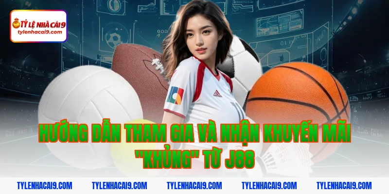 Hướng dẫn tham gia và nhận khuyến mãi "khủng" từ j88