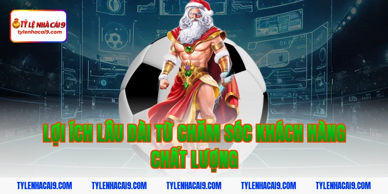 Chăm Sóc Khách Hàng 10 Lợi ích lâu dài từ chăm sóc khách hàng chất lượng