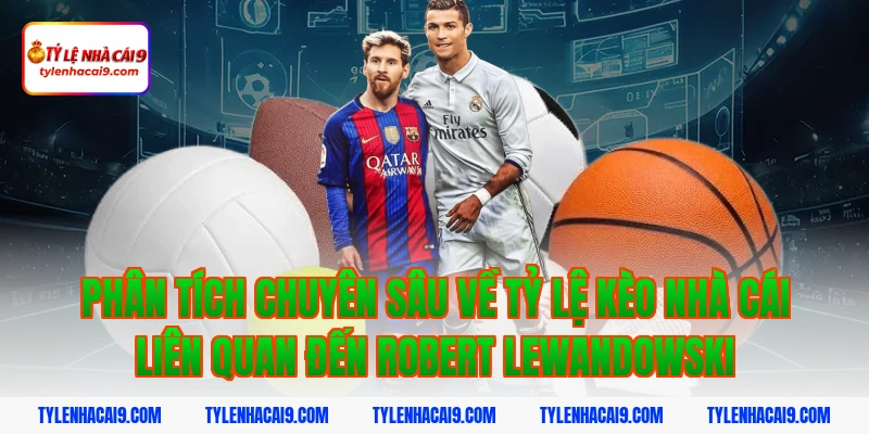 Phân tích chuyên sâu về tỷ lệ kèo nhà cái liên quan đến Robert Lewandowski