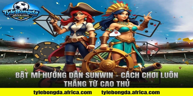 Bật Mí Hướng Dẫn Sunwin - Cách Chơi Luôn Thắng Từ Cao Thủ