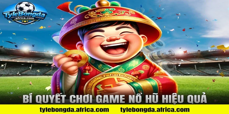 Bí Quyết Chơi Game Nổ Hũ Hiệu Quả
