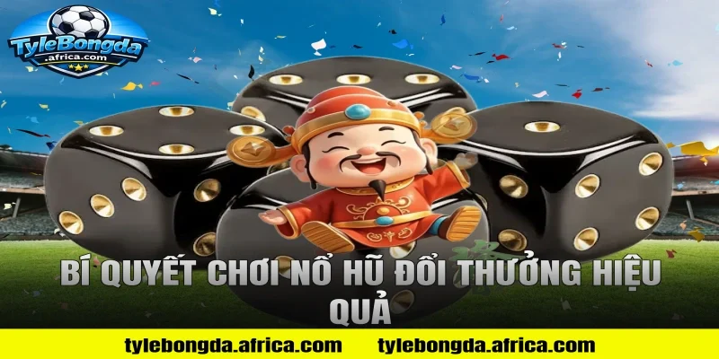 Bí Quyết Chơi Nổ Hũ Đổi Thưởng Hiệu Quả