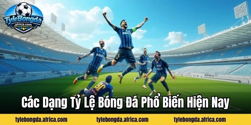 Các dạng tỷ lệ bóng đá phổ biến hiện nay