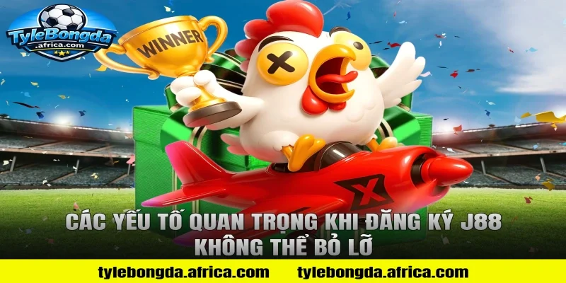 Các yếu tố quan trọng khi đăng ký J88 không thể bỏ lỡ