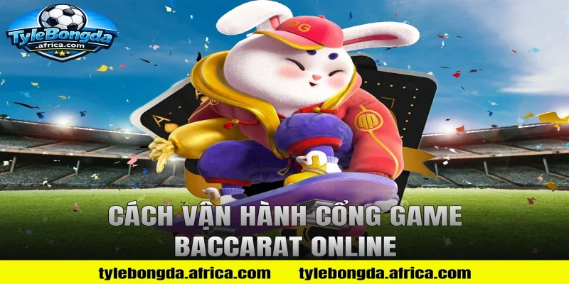 Cách vận hành cổng game baccarat online