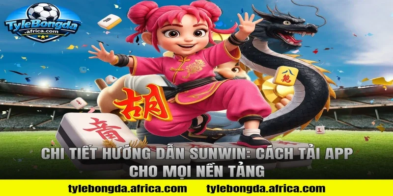 Chi Tiết Hướng Dẫn Sunwin: Cách Tải App Cho Mọi Nền Tảng