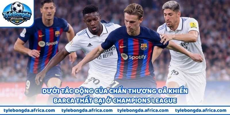 Dưới tác động của chấn thương đã khiến Barca thất bại ở Champions League