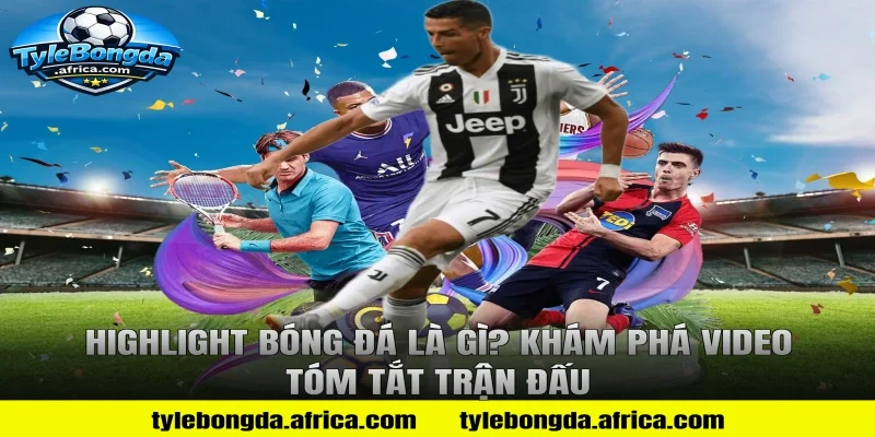 Highlight Bóng Đá Là Gì? Khám Phá Video Tóm Tắt Trận Đấu