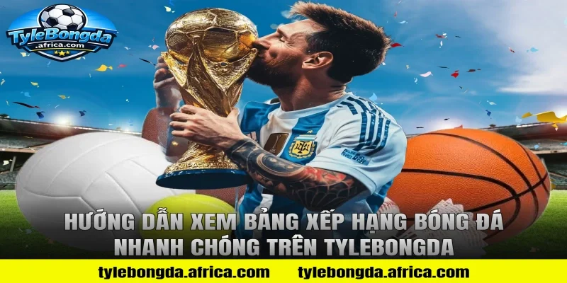 Hướng Dẫn Xem Bảng Xếp Hạng Bóng Đá Nhanh Chóng Trên Tylebongda