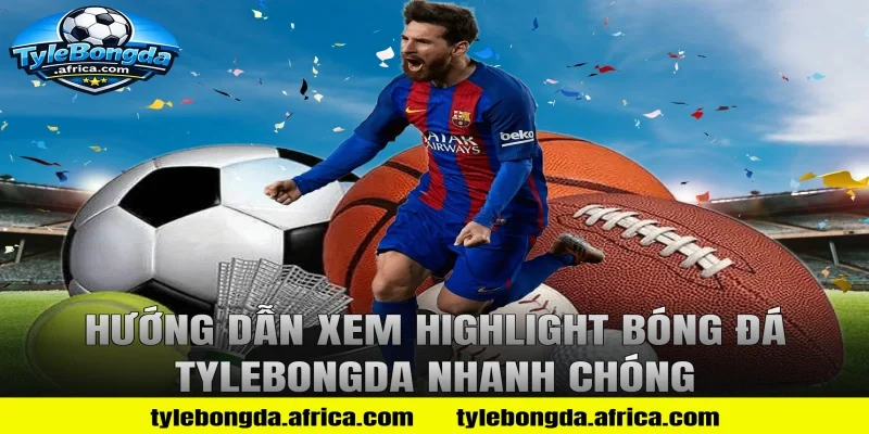 Hướng Dẫn Xem Highlight Bóng Đá Tylebongda Nhanh Chóng