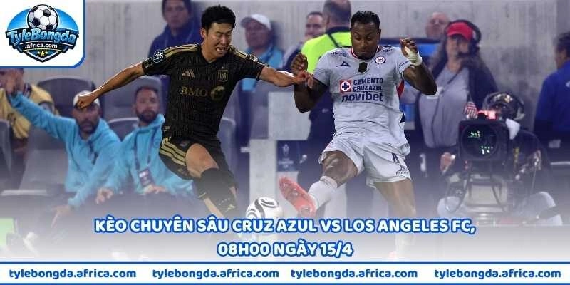 Kèo chuyên sâu Cruz Azul vs Los Angeles FC, 08h00 ngày 15/4