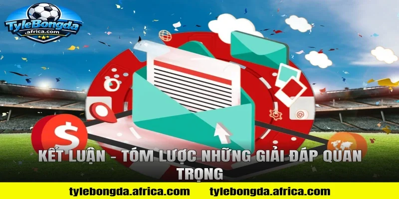 Kết Luận – Tóm Lược Những Giải Đáp Quan Trọng