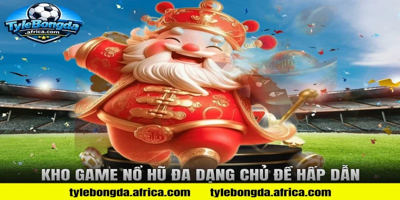 Kho Game Nổ Hũ Đa Dạng Chủ Đề Hấp Dẫn