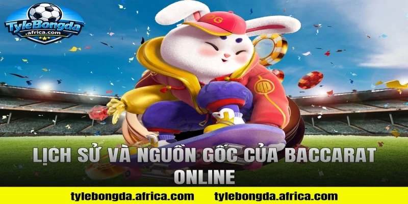 Lịch Sử Và Nguồn Gốc Của Baccarat Online