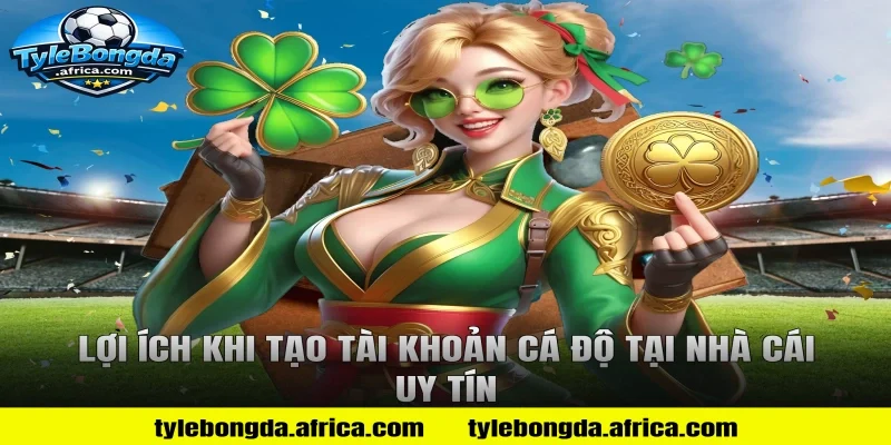 Lợi ích khi tạo tài khoản cá độ tại nhà cái uy tín