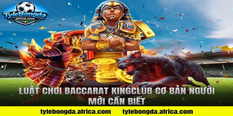 Luật Chơi Baccarat KingClub Cơ Bản Người Mới Cần Biết