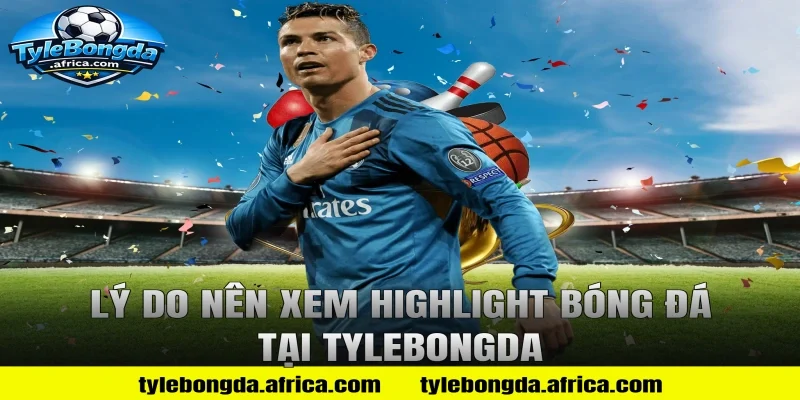 Lý Do Nên Xem Highlight Bóng Đá Tại Tylebongda
