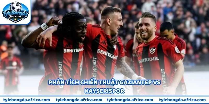 Phân tích chiến thuật Gaziantep vs Kayserispor