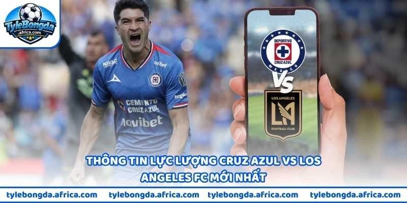 Thông tin lực lượng Cruz Azul vs Los Angeles FC mới nhất