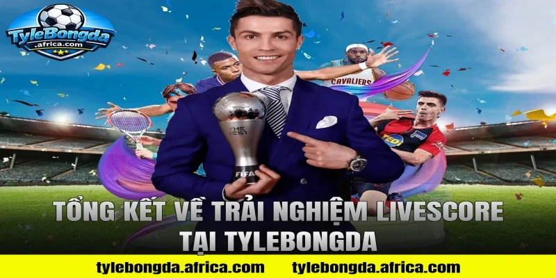 Tổng Kết Về Trải Nghiệm Livescore Tại Tylebongda