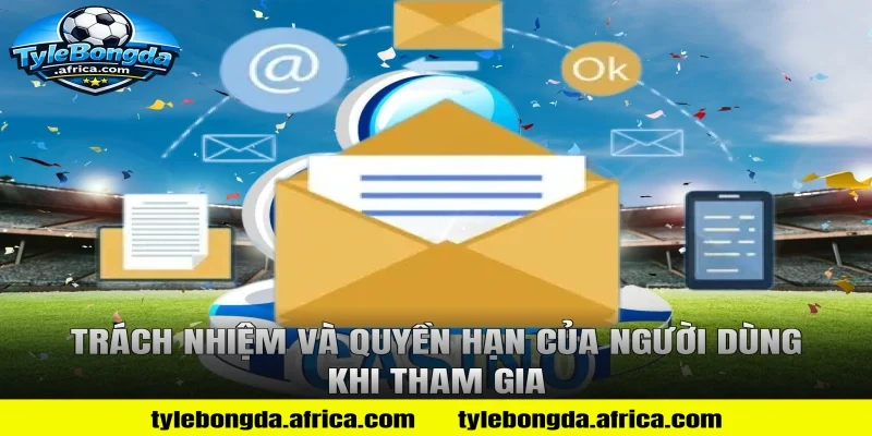 Trách nhiệm và quyền hạn của người dùng khi tham gia