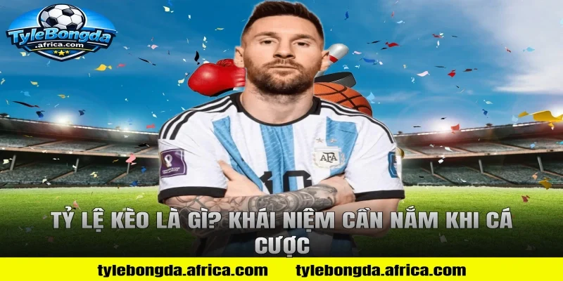 Tỷ Lệ Kèo Là Gì? Khái Niệm Cần Nắm Khi Cá Cược