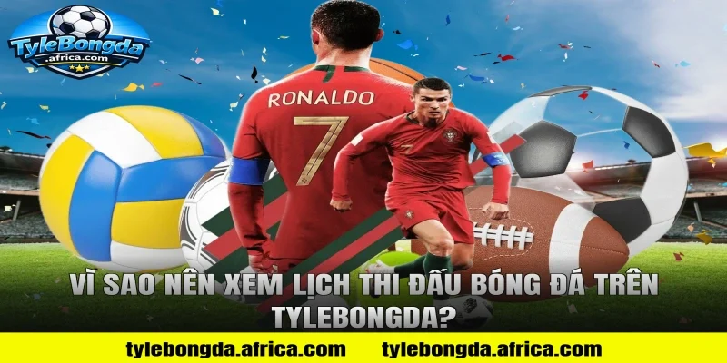 Vì sao nên xem lịch thi đấu bóng đá trên Tylebongda?